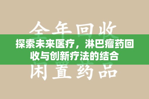 合肥探索未来医疗，淋巴瘤药回收与创新疗法的结合