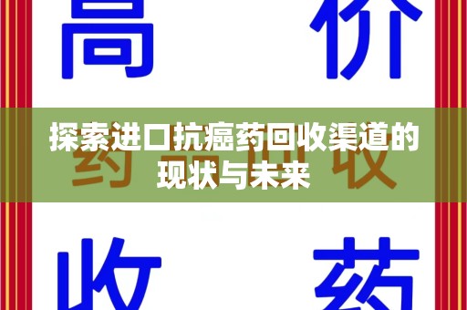 合肥探索进口抗癌药回收渠道的现状与未来
