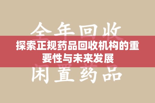 合肥探索正规药品回收机构的重要性与未来发展