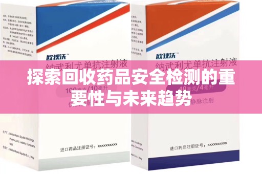 合肥探索回收药品安全检测的重要性与未来趋势
