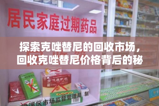 合肥探索克唑替尼的回收市场，回收克唑替尼价格背后的秘密与趋势