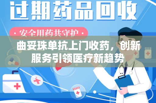 合肥曲妥珠单抗上门收药，创新服务引领医疗新趋势