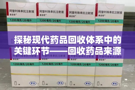合肥探秘现代药品回收体系中的关键环节——回收药品来源审核
