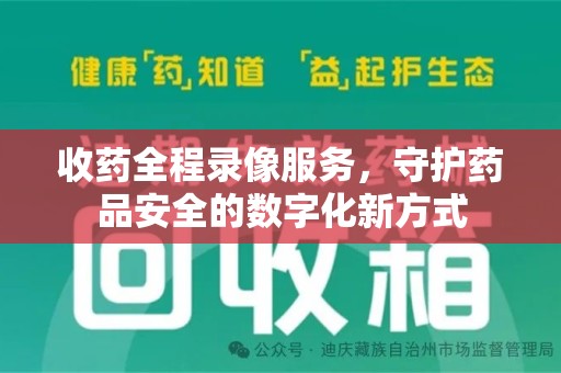 合肥收药全程录像服务，守护药品安全的数字化新方式