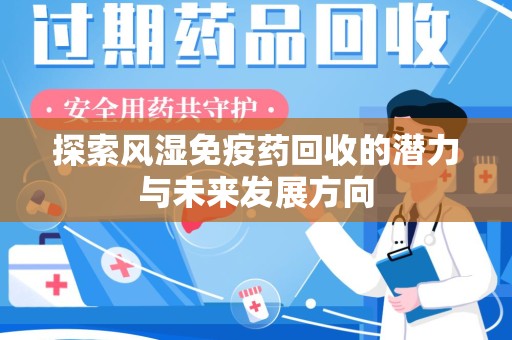 合肥探索风湿免疫药回收的潜力与未来发展方向