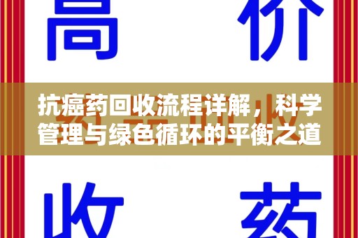 合肥抗癌药回收流程详解，科学管理与绿色循环的平衡之道