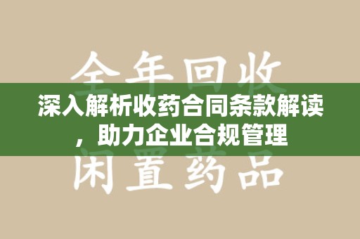 合肥深入解析收药合同条款解读，助力企业合规管理