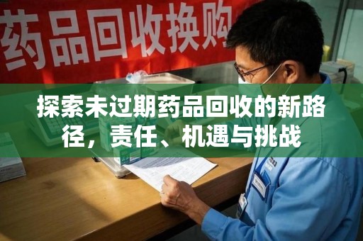 合肥探索未过期药品回收的新路径，责任、机遇与挑战