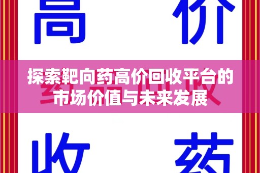 合肥探索靶向药高价回收平台的市场价值与未来发展