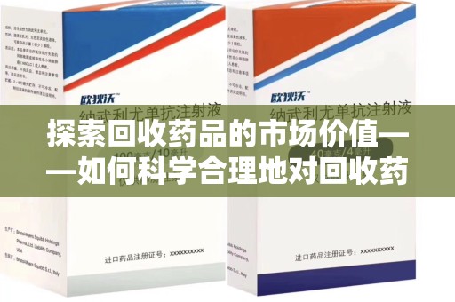 合肥探索回收药品的市场价值——如何科学合理地对回收药品进行估价