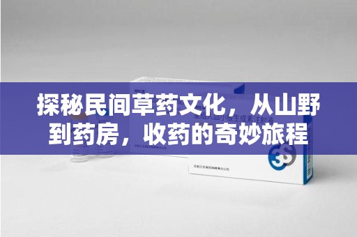 合肥探秘民间草药文化，从山野到药房，收药的奇妙旅程