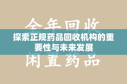 合肥探索正规药品回收机构的重要性与未来发展