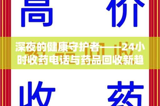 合肥深夜的健康守护者——24小时收药电话与药品回收新趋势