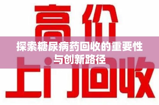 合肥探索糖尿病药回收的重要性与创新路径