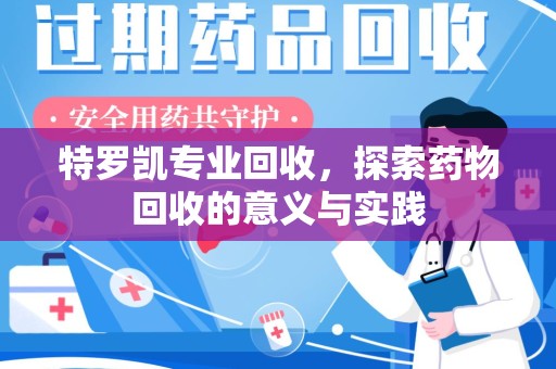 合肥特罗凯专业回收，探索药物回收的意义与实践