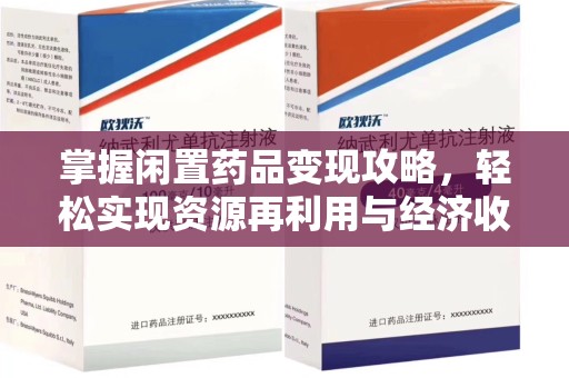 合肥掌握闲置药品变现攻略，轻松实现资源再利用与经济收益双赢