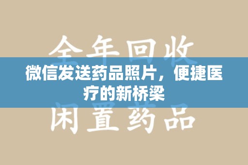 合肥微信发送药品照片，便捷医疗的新桥梁
