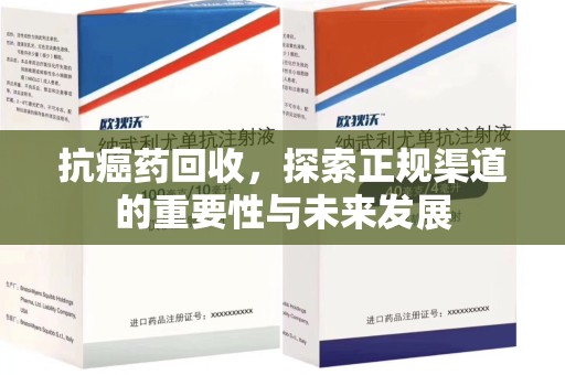 合肥抗癌药回收，探索正规渠道的重要性与未来发展