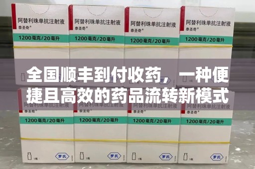 合肥全国顺丰到付收药，一种便捷且高效的药品流转新模式