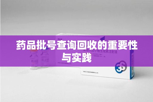 合肥药品批号查询回收的重要性与实践