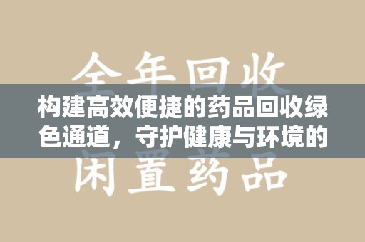 合肥构建高效便捷的药品回收绿色通道，守护健康与环境的双赢之道
