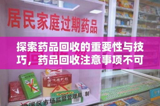 合肥探索药品回收的重要性与技巧，药品回收注意事项不可忽视