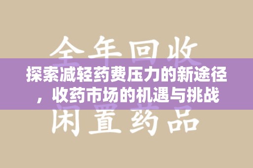 合肥探索减轻药费压力的新途径，收药市场的机遇与挑战