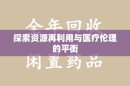 合肥探索资源再利用与医疗伦理的平衡
