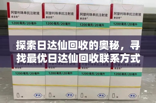 合肥探索日达仙回收的奥秘，寻找最优日达仙回收联系方式之道