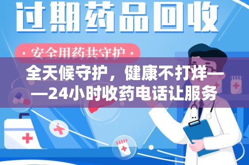 合肥全天候守护，健康不打烊——24小时收药电话让服务触手可及