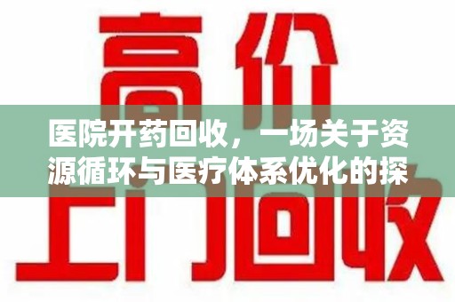 合肥医院开药回收，一场关于资源循环与医疗体系优化的探讨
