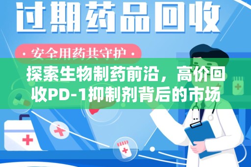 合肥探索生物制药前沿，高价回收PD-1抑制剂背后的市场与技术分析