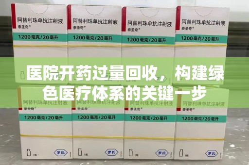 合肥医院开药过量回收，构建绿色医疗体系的关键一步