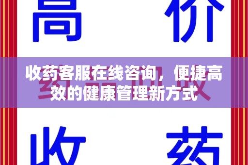 合肥收药客服在线咨询，便捷高效的健康管理新方式