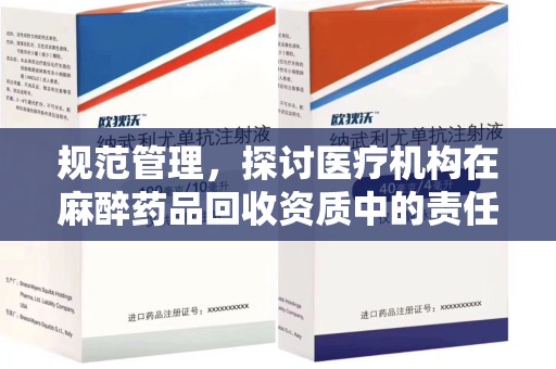 合肥规范管理，探讨医疗机构在麻醉药品回收资质中的责任与挑战