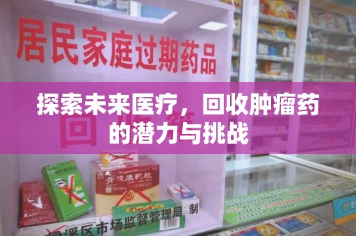 合肥探索未来医疗，回收肿瘤药的潜力与挑战