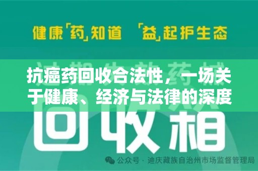 合肥抗癌药回收合法性，一场关于健康、经济与法律的深度探讨