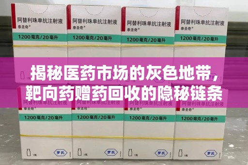 合肥揭秘医药市场的灰色地带，靶向药赠药回收的隐秘链条