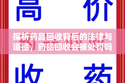 合肥探析药品回收背后的法律与道德，药品回收会被处罚吗，你真的了解吗？