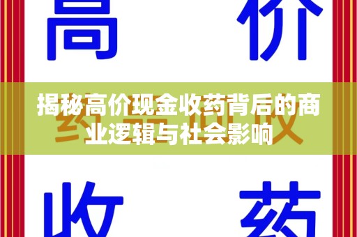 合肥揭秘高价现金收药背后的商业逻辑与社会影响