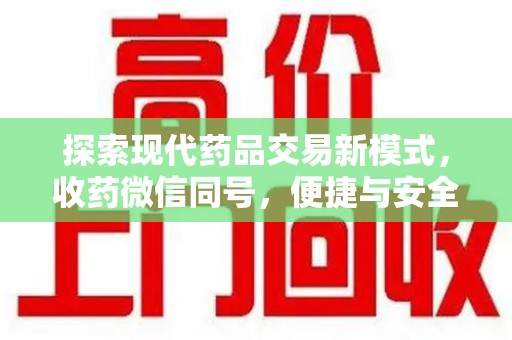 合肥探索现代药品交易新模式，收药微信同号，便捷与安全并存