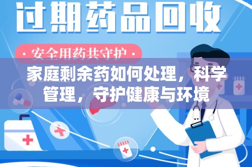 合肥家庭剩余药如何处理，科学管理，守护健康与环境
