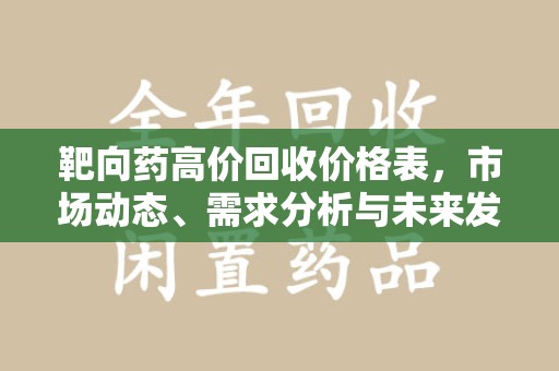 合肥靶向药高价回收价格表，市场动态、需求分析与未来发展