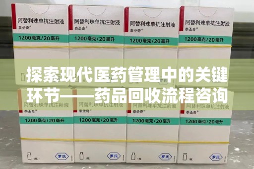 合肥探索现代医药管理中的关键环节——药品回收流程咨询与实践