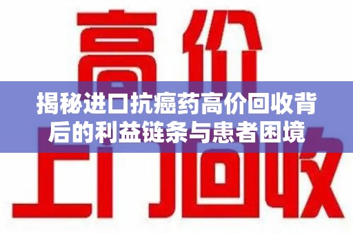 合肥揭秘进口抗癌药高价回收背后的利益链条与患者困境