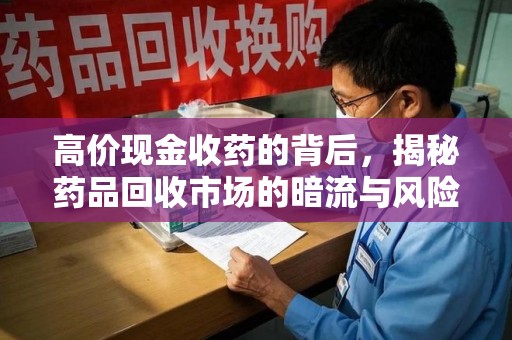 合肥高价现金收药的背后，揭秘药品回收市场的暗流与风险